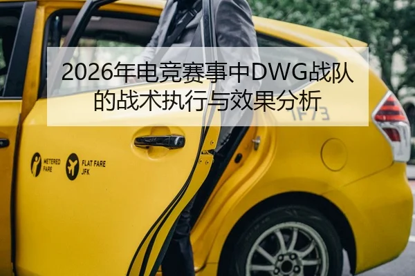2026年电竞赛事中DWG战队的战术执行与效果分析