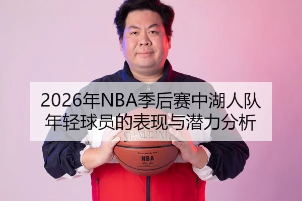 2026年NBA季后赛中湖人队年轻球员的表现与潜力分析