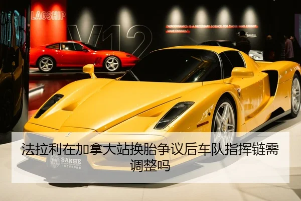 法拉利在加拿大站换胎争议后车队指挥链需调整吗