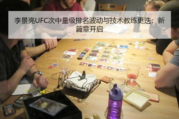 李景亮UFC次中量级排名波动与技术教练更迭：新篇章开启