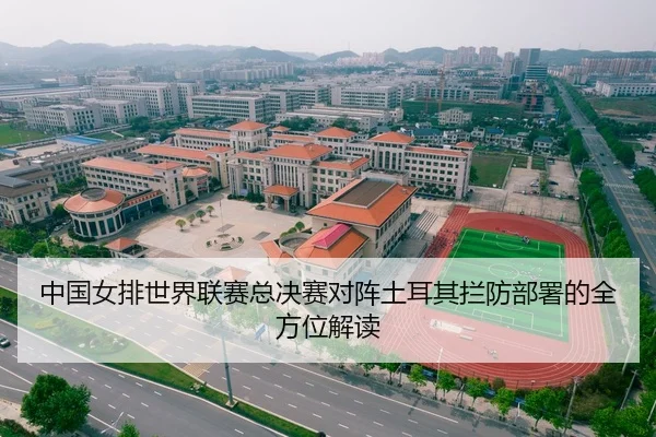中国女排世界联赛总决赛对阵土耳其拦防部署的全方位解读