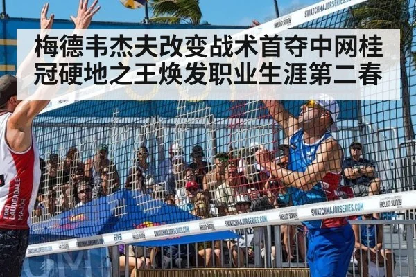 梅德韦杰夫改变战术首夺中网桂冠硬地之王焕发职业生涯第二春